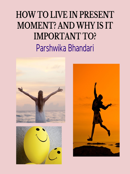 Title details for HOW TO LIVE IN PRESENT MOMENT? AND WHY IS IT IMPORTANT TO? by Parshwika Bhandari - Available